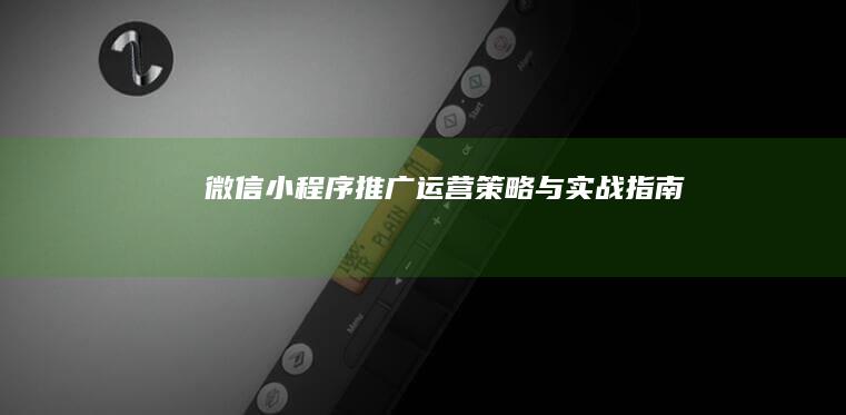 微信小程序推广运营策略与实战指南